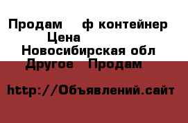 Продам 20 ф контейнер › Цена ­ 100 000 - Новосибирская обл. Другое » Продам   